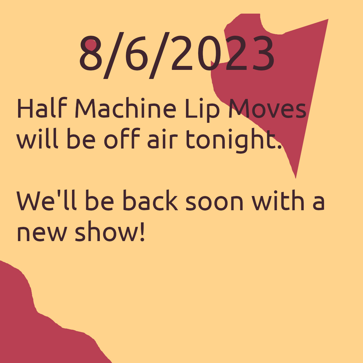 The picture says, &lsquo;8/6/2023. Half Machine Lip Moves will be off air this week. We&rsquo;ll be back with a new show soon.&rsquo;
