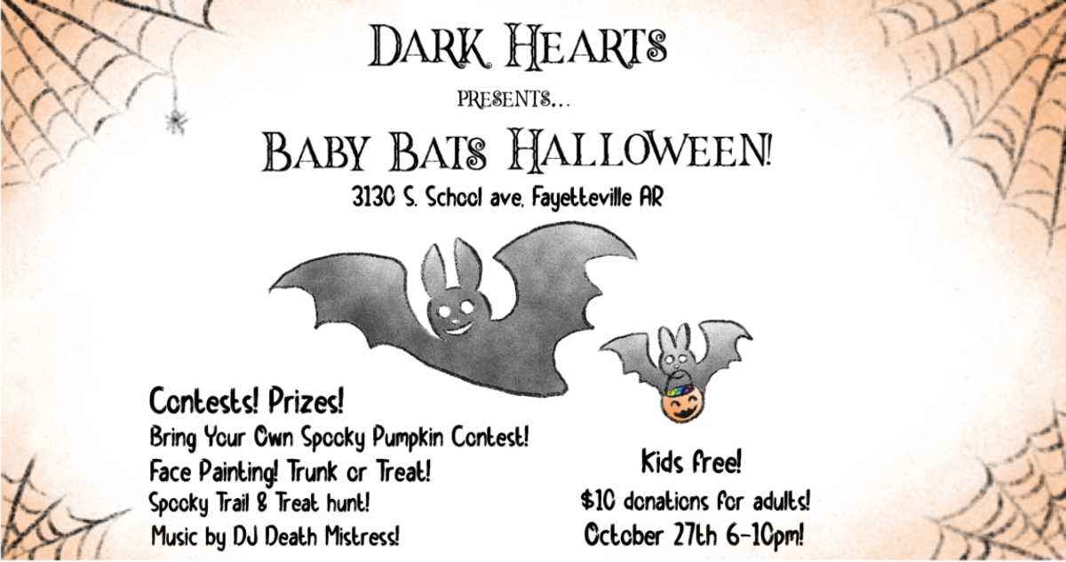 Flyer for Baby Bats Halloween. There are spiderwebs drawn in the corners of the images. There is a drawing of a bat flying, and behind it is a smaller bat that is holding a pumpkin-shaped pail with candy. The flyer says, &ldquo;Dark Hearts presents Baby Bats Halloween. 3130 South School Avenue, Fayetteville, Arkansas. Friday, October 27, 2023 at 6-10 PM. With: prizes, bring your own spooky pumpkin contest, face painting, trunk or treat, spooky trail and treat hunt, plus music by DJ Death Mistress. $10 donation for adults, free entry for kids.&rdquo;