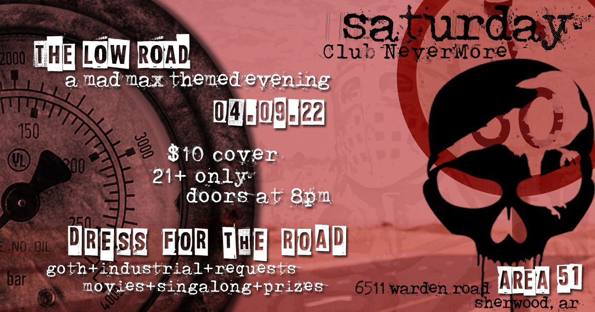Flyer for Club Nevermore Presents: The Low Road - A Mad Max-Themed Evening. $10 cover, ages 21+ only. Doors open at 8 PM. Dress for the road. Saturday, April 9, 2022 at Area 51, 6511 Warden Road in Sherwood, Arkansas.