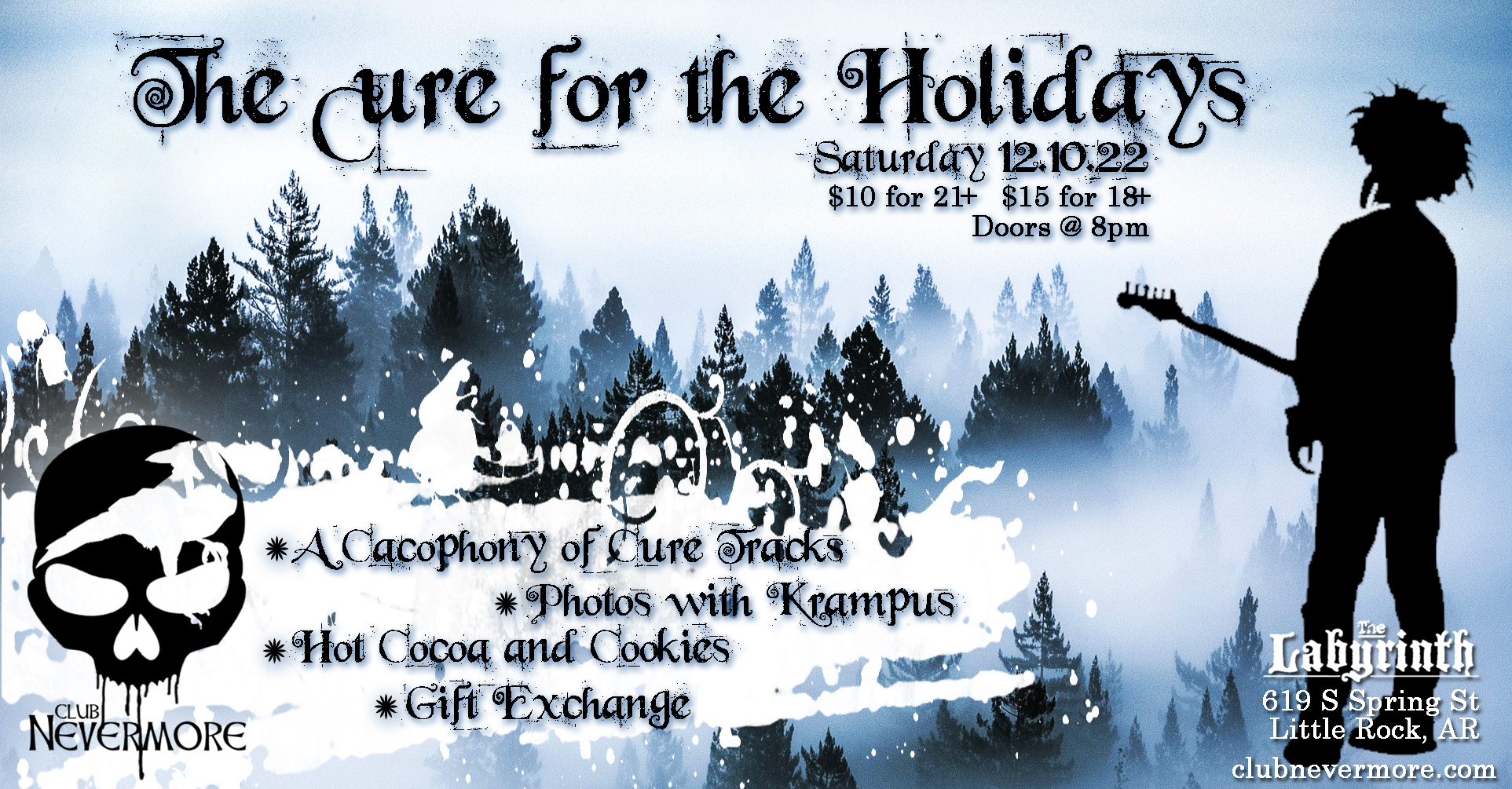 Flyer for Club Nevermore&rsquo;s Cure For the Holidays event. Saturday, December 10, 2022 at The Labyrinth, 619 South Spring Street, Little Rock, Arkansas. This has an image of a snow-covered forest in the background. In the foreground, on the right, is a silhouette of Robert Smith holding a guitar. The text says, &lsquo;A cacophony of Cure tracks. Photos with Krampus. Hot cocoa and cookies. Gift exchange. Doors at 8 PM. $15 for 18+, $10 for 21+. More details at Club Nevermore.&rsquo;