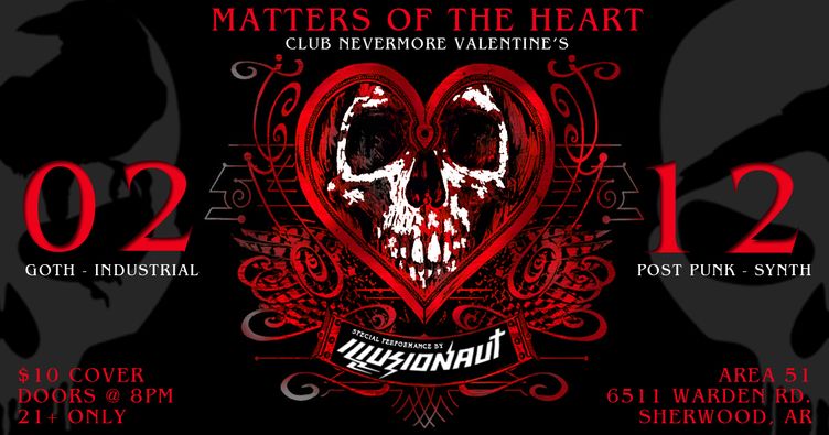 Flyer for Club Nevermore&rsquo;s &lsquo;Matters of the Heart&rsquo; Event. There is a black background with a heart with a skull inside it in the center. The text says, &ldquo;Matters of the Heart. Club Nevermore Valentine&rsquo;s. February 12, 2022. Goth-industrial, post-punk, synth, with special performance by Illusionaut. $10 cover. Doors open at 8 PM. Ages 21+ only. At Area 51, 6511 Warden Road in Sherwood, Arkansas.