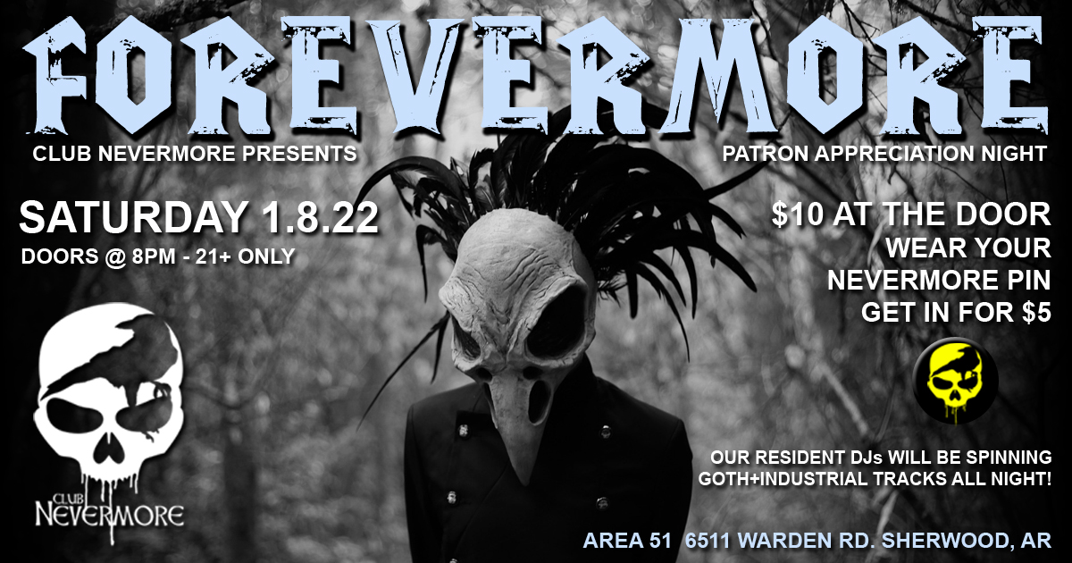 Flyer for Club Nevermore Presents Forevermore Patron Appreciation Night. Saturday, January 8, 2022 at Area 51, located at 6511 Warden Road in Sherwood, Arkansas. Doors open at 8 PM, ages 21+ only. Admission is $10 at the door; wear your Nevermore pin and get in for just $5. Our resident DJs will be spinning goth and industrial tracks all night.