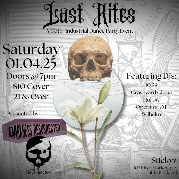 Flyer for Club Nevermore&rsquo;s Last Rites: a goth+industrial dance party event. There is a photo of a skull, which is on top of a background which shows a drawing of an hourglass and skulls. The text reads, &ldquo;Last Rites: a goth + industrial dance party. Saturday, January 4, 2025. Door at 7 PM, $10 cover, 21+ up. Featuring DJs: 10.29, Graveyard Gloria, Hollow, Operator OT, and Wilhelm. At Stickyz, 107 River Market Avenue in Little Rock, Arkansas. Presented by Club Nevermore and Darkness Resurrected.&rdquo;