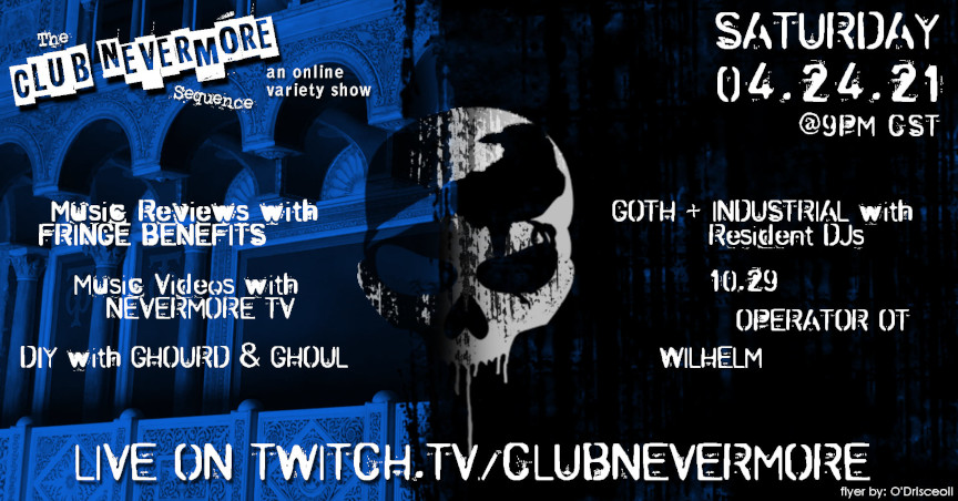 Flyer says &lsquo;The Club Nevermore Sequence: An Online Variety Show. Saturday, April 27, 2021 at 9 PM Central Time, live on twitch.tv/clubnevermore. This will feature music reviews by Shadow Transmission&rsquo;s Fringe Benefits; music videos with Nevermore TV; DIY crafts with Ghoul and Gourd; and goth-industrial DJ sets by DJ 10.29, Operator OT, and DJ Wilhelm.